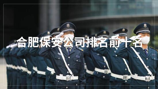 合肥保安公司排名前十的名單，目前正在招聘的有哪些？